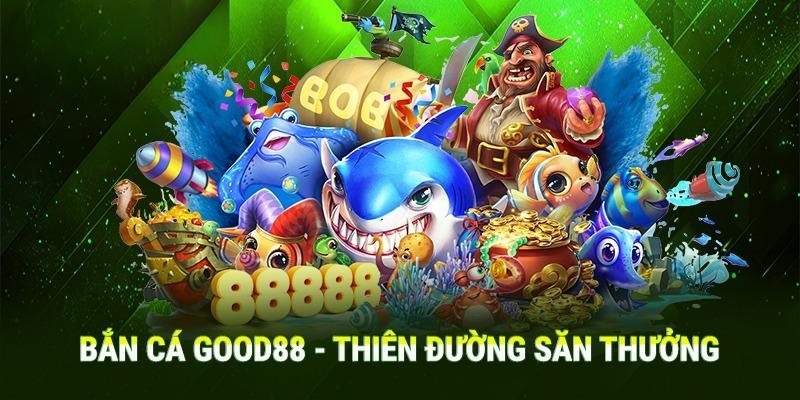 Bắn cá Good88 là sảnh cược độc đáo, ấn tượng hàng đầu 2024