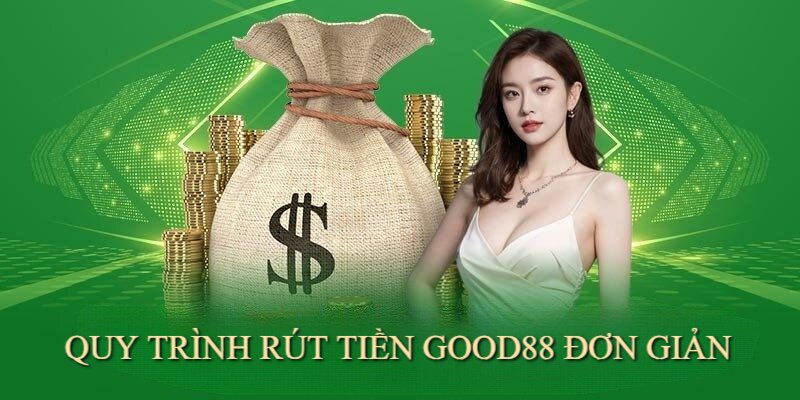 Quy trình rút tiền từ Good88 đơn giản, nhanh chóng và an toàn